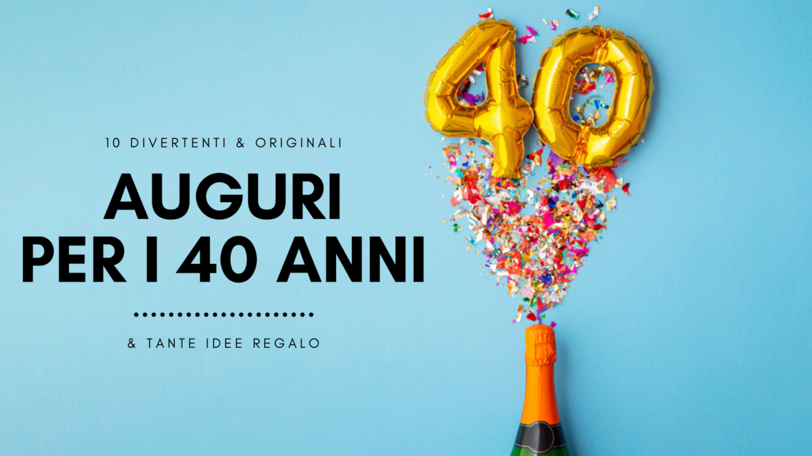 Auguri 40 anni: 100 frasi per augurare un compleanno speciale -  FrasiDaDedicare